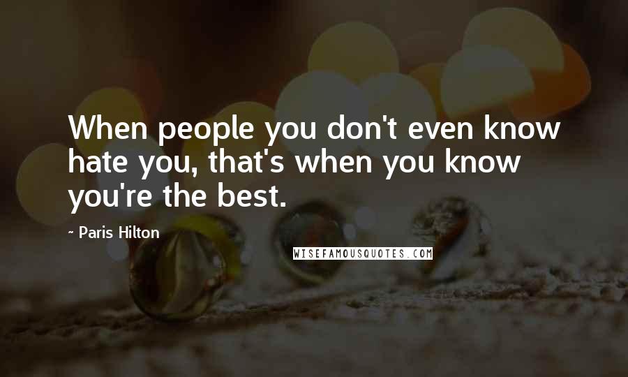 Paris Hilton Quotes: When people you don't even know hate you, that's when you know you're the best.