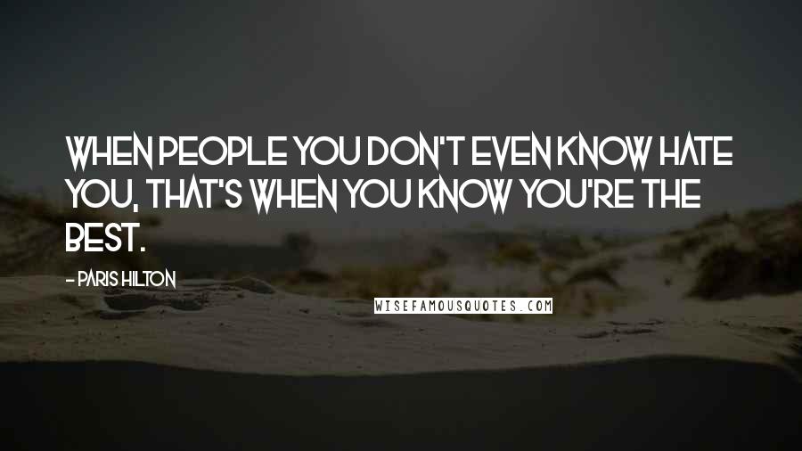 Paris Hilton Quotes: When people you don't even know hate you, that's when you know you're the best.