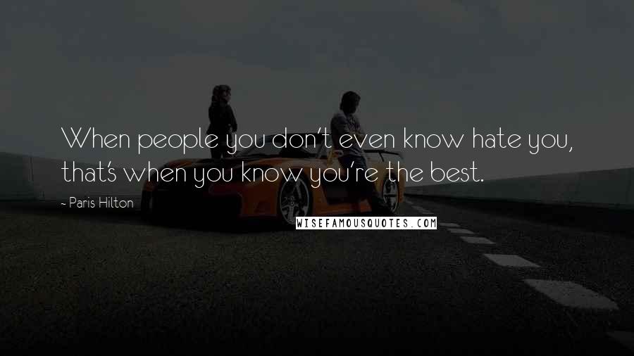 Paris Hilton Quotes: When people you don't even know hate you, that's when you know you're the best.