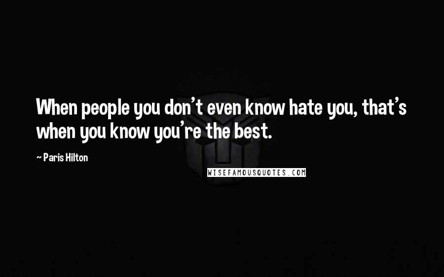 Paris Hilton Quotes: When people you don't even know hate you, that's when you know you're the best.