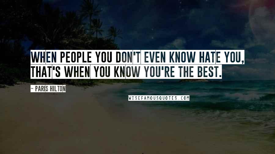 Paris Hilton Quotes: When people you don't even know hate you, that's when you know you're the best.