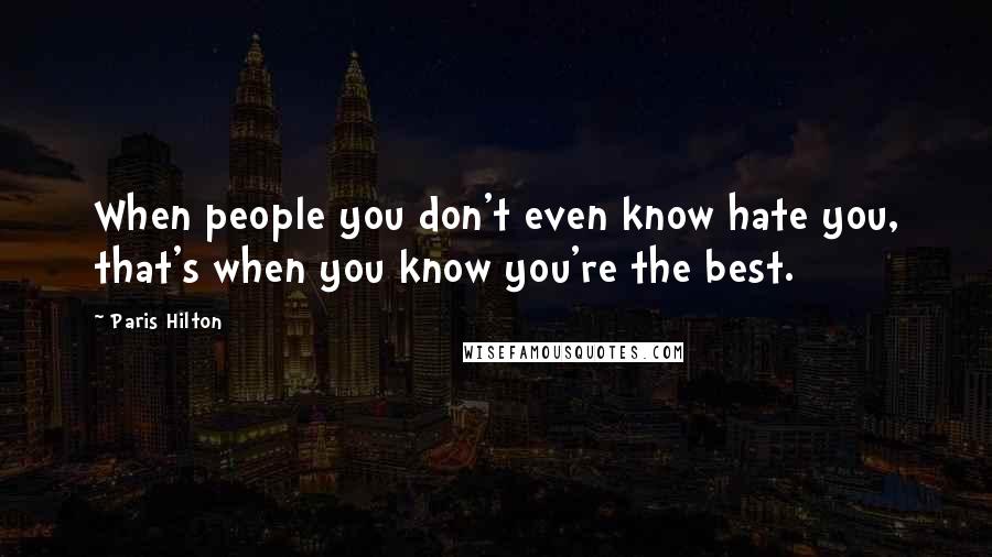 Paris Hilton Quotes: When people you don't even know hate you, that's when you know you're the best.