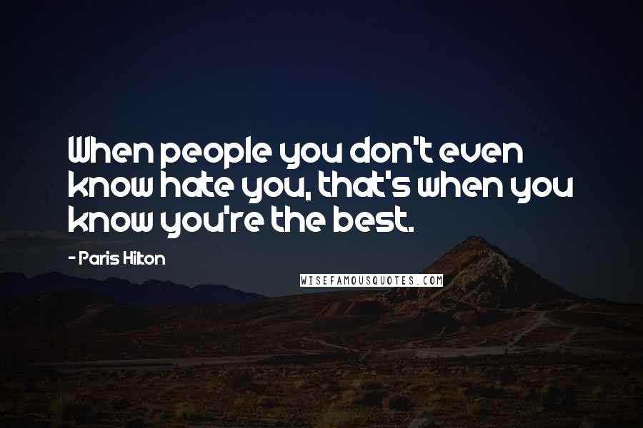 Paris Hilton Quotes: When people you don't even know hate you, that's when you know you're the best.