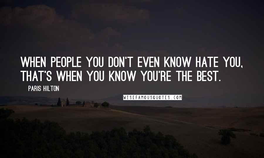 Paris Hilton Quotes: When people you don't even know hate you, that's when you know you're the best.