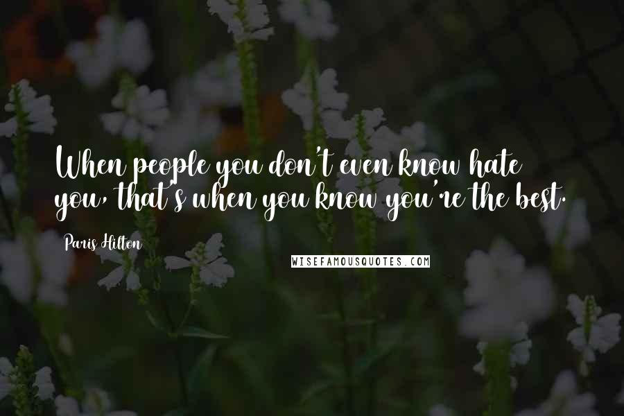 Paris Hilton Quotes: When people you don't even know hate you, that's when you know you're the best.