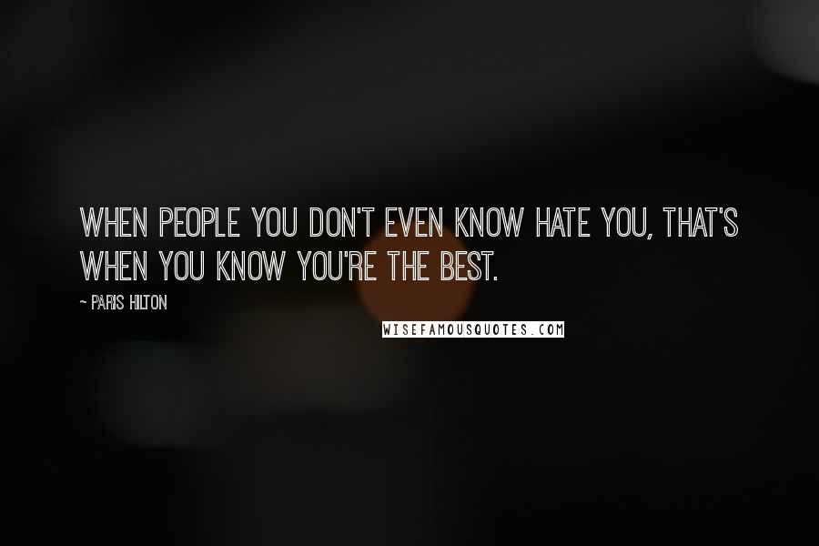 Paris Hilton Quotes: When people you don't even know hate you, that's when you know you're the best.
