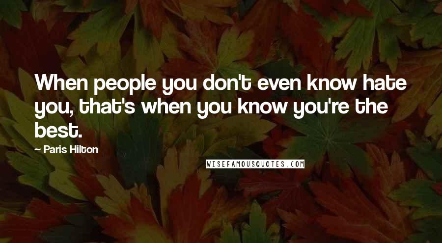 Paris Hilton Quotes: When people you don't even know hate you, that's when you know you're the best.