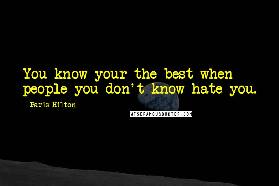 Paris Hilton Quotes: You know your the best when people you don't know hate you.