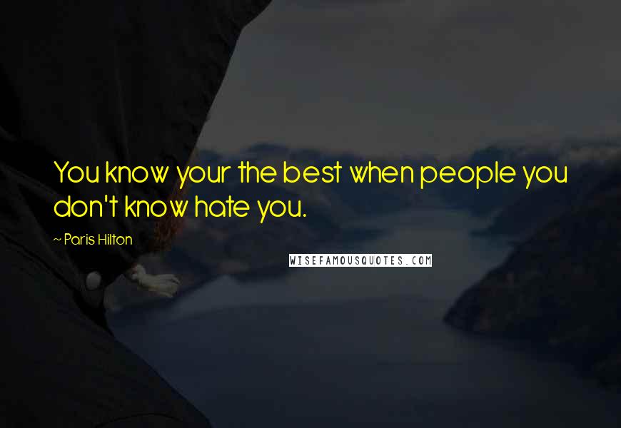 Paris Hilton Quotes: You know your the best when people you don't know hate you.
