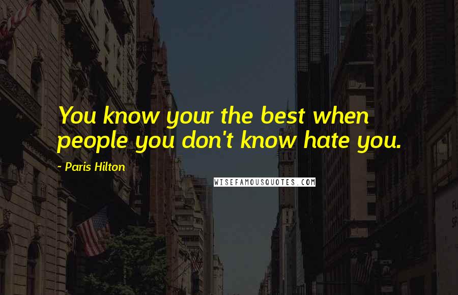 Paris Hilton Quotes: You know your the best when people you don't know hate you.