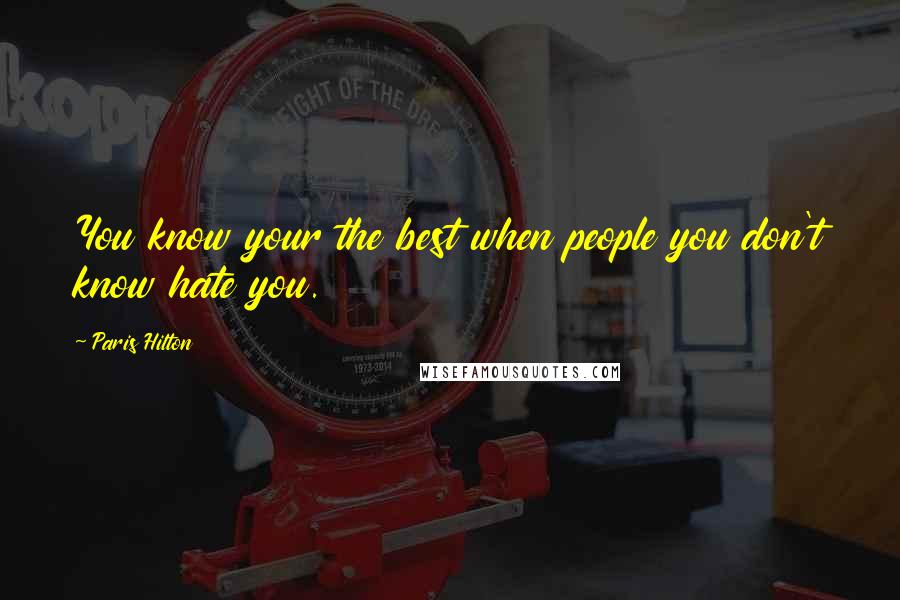 Paris Hilton Quotes: You know your the best when people you don't know hate you.