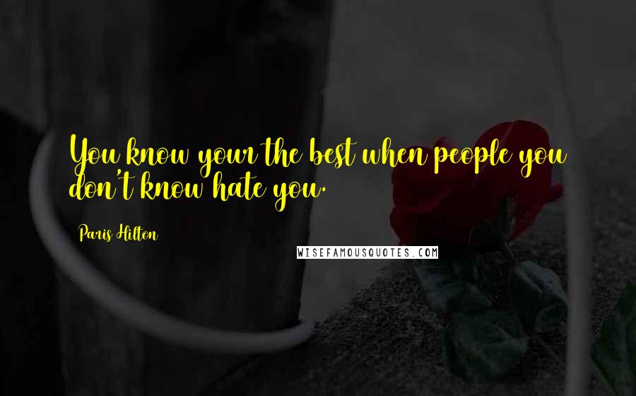 Paris Hilton Quotes: You know your the best when people you don't know hate you.