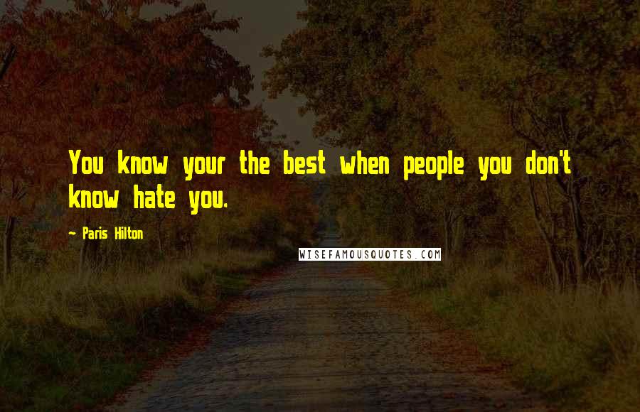 Paris Hilton Quotes: You know your the best when people you don't know hate you.