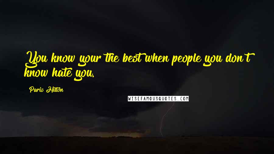 Paris Hilton Quotes: You know your the best when people you don't know hate you.