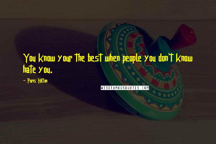 Paris Hilton Quotes: You know your the best when people you don't know hate you.