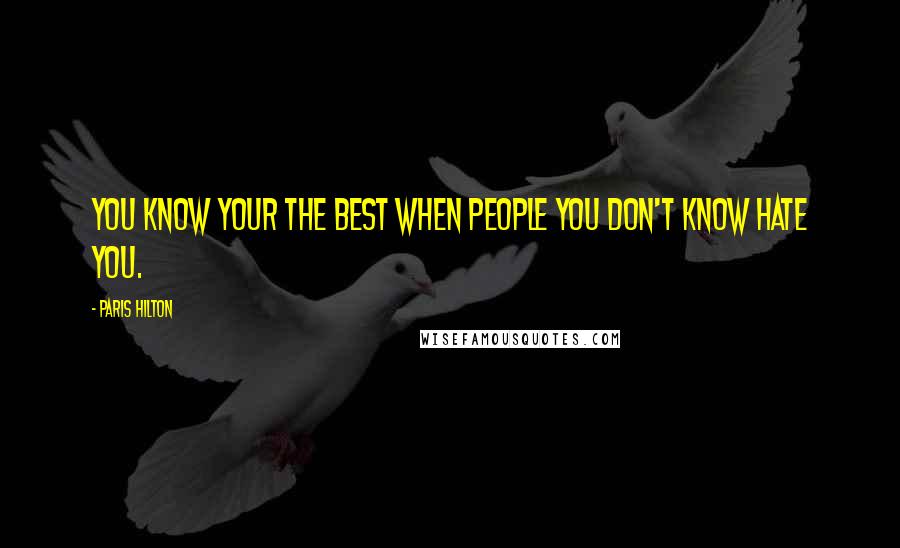 Paris Hilton Quotes: You know your the best when people you don't know hate you.
