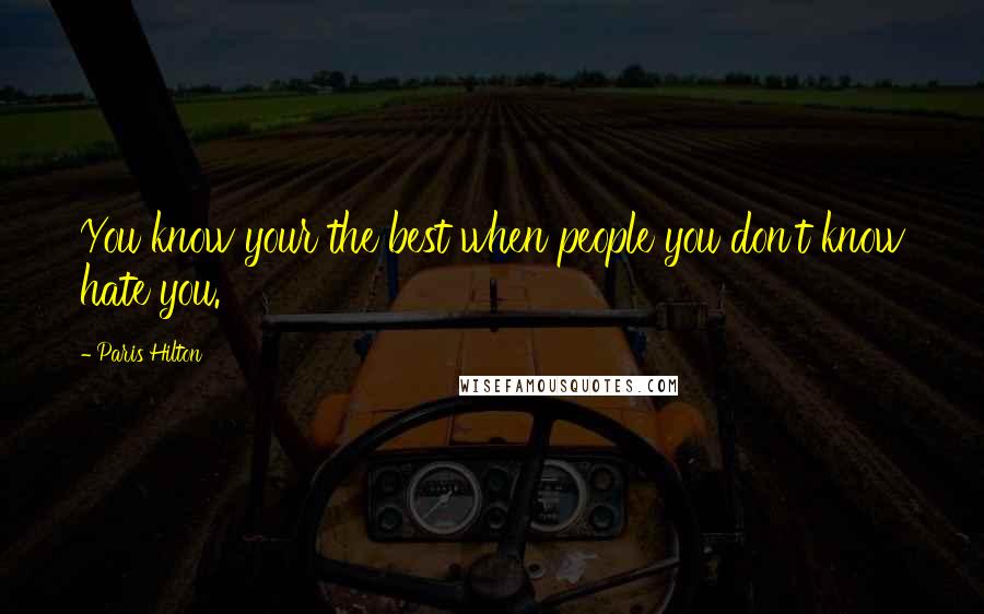 Paris Hilton Quotes: You know your the best when people you don't know hate you.