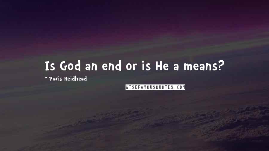 Paris Reidhead Quotes: Is God an end or is He a means?
