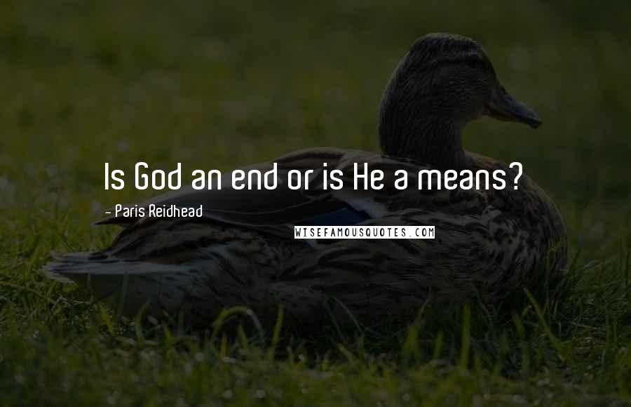 Paris Reidhead Quotes: Is God an end or is He a means?