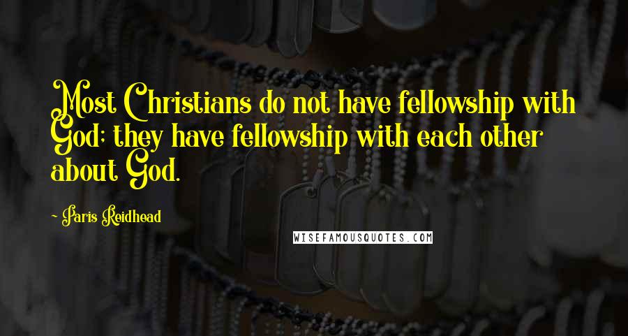 Paris Reidhead Quotes: Most Christians do not have fellowship with God; they have fellowship with each other about God.