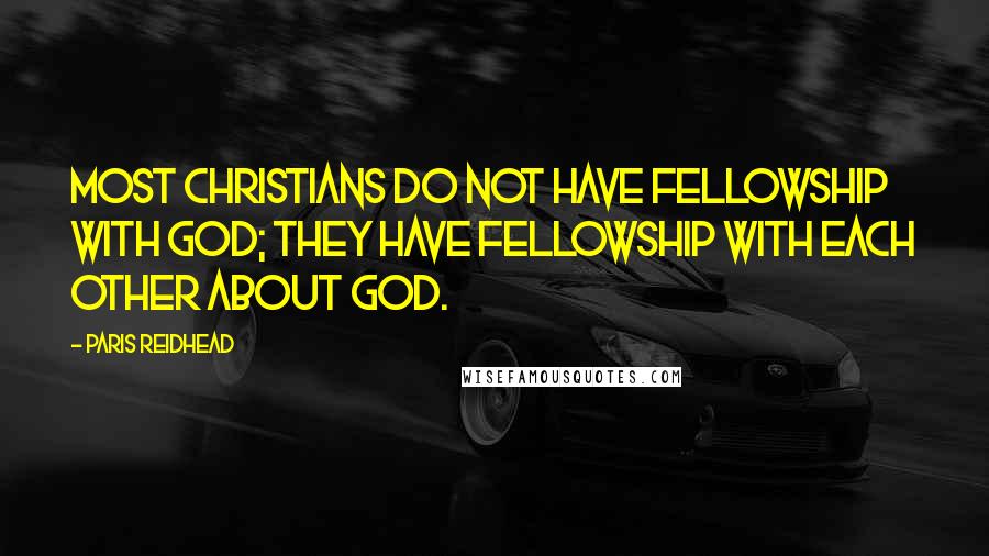 Paris Reidhead Quotes: Most Christians do not have fellowship with God; they have fellowship with each other about God.