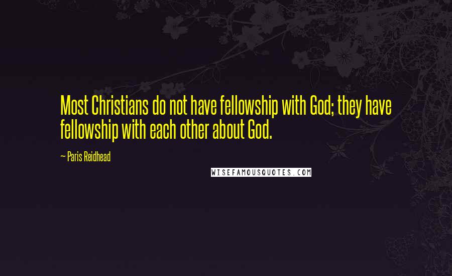 Paris Reidhead Quotes: Most Christians do not have fellowship with God; they have fellowship with each other about God.