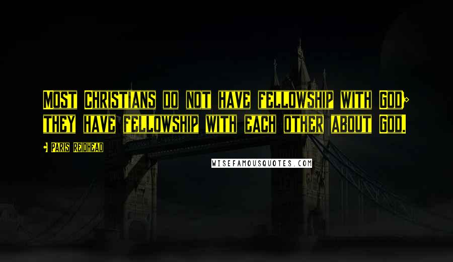 Paris Reidhead Quotes: Most Christians do not have fellowship with God; they have fellowship with each other about God.