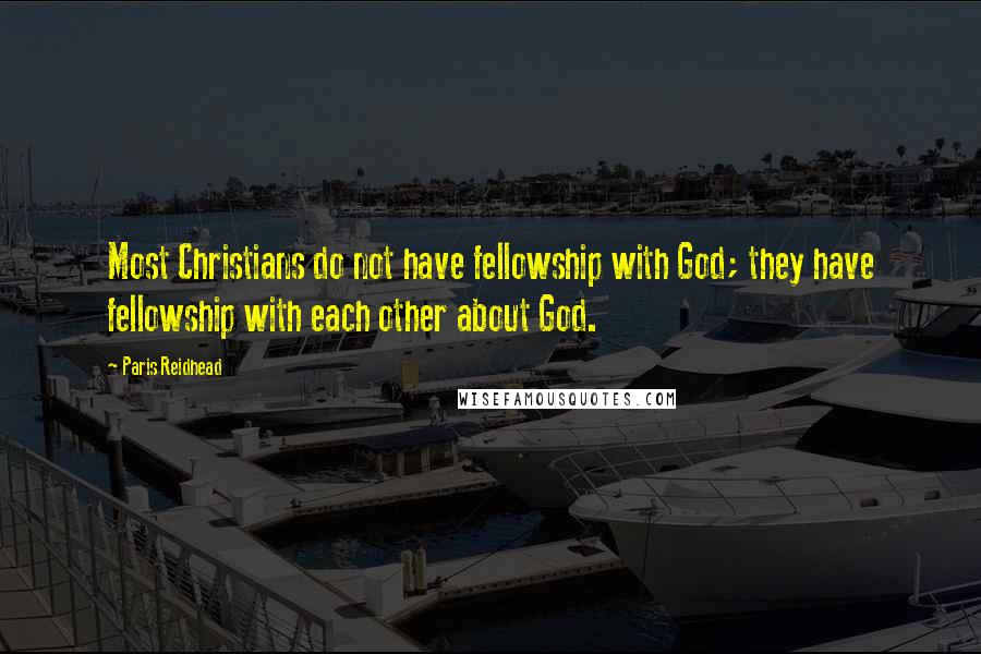 Paris Reidhead Quotes: Most Christians do not have fellowship with God; they have fellowship with each other about God.