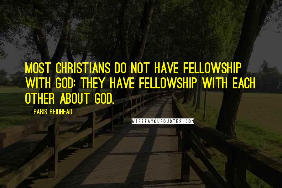 Paris Reidhead Quotes: Most Christians do not have fellowship with God; they have fellowship with each other about God.