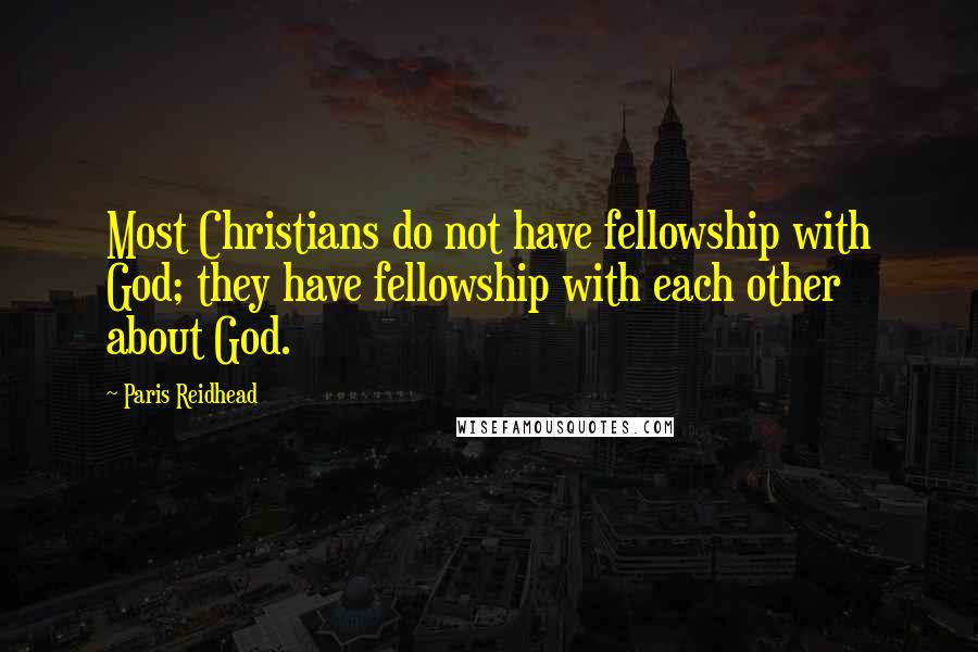 Paris Reidhead Quotes: Most Christians do not have fellowship with God; they have fellowship with each other about God.