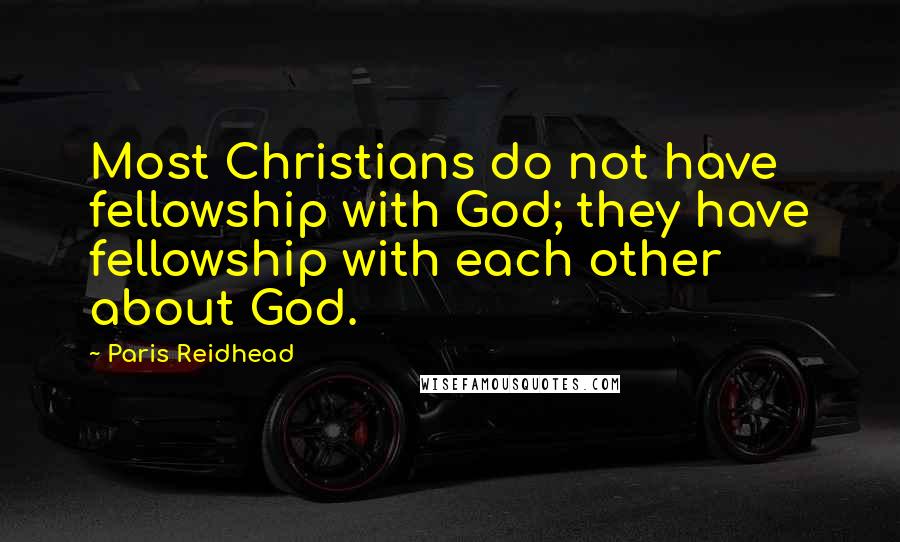 Paris Reidhead Quotes: Most Christians do not have fellowship with God; they have fellowship with each other about God.