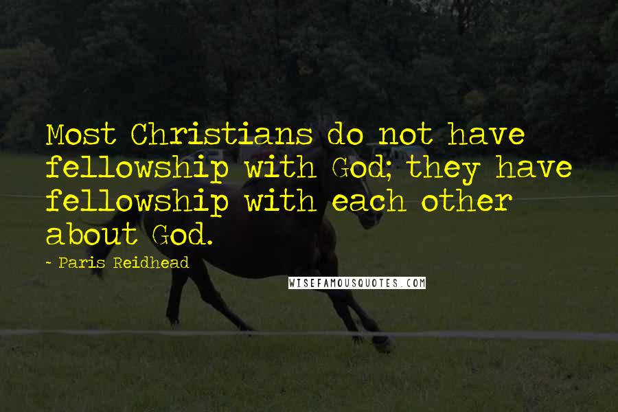 Paris Reidhead Quotes: Most Christians do not have fellowship with God; they have fellowship with each other about God.