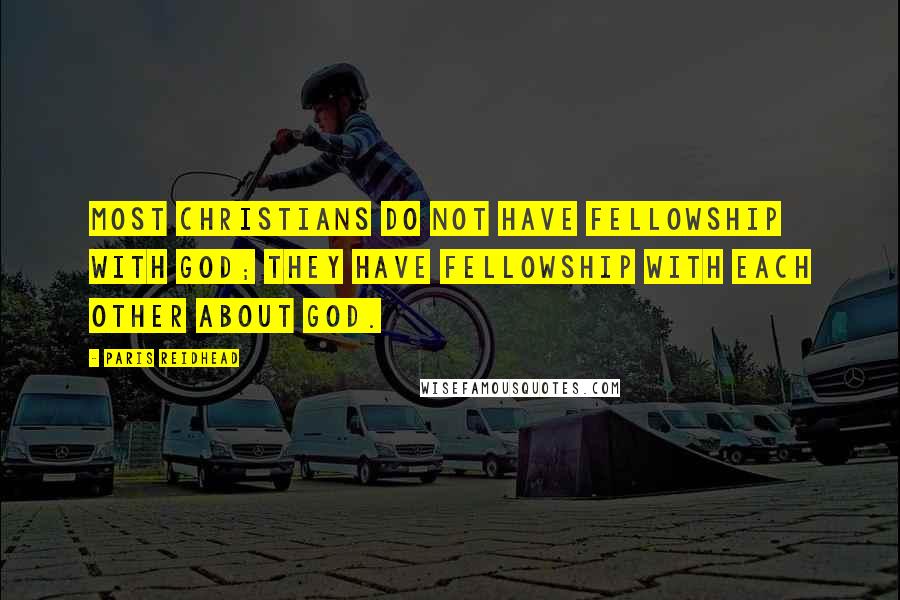 Paris Reidhead Quotes: Most Christians do not have fellowship with God; they have fellowship with each other about God.