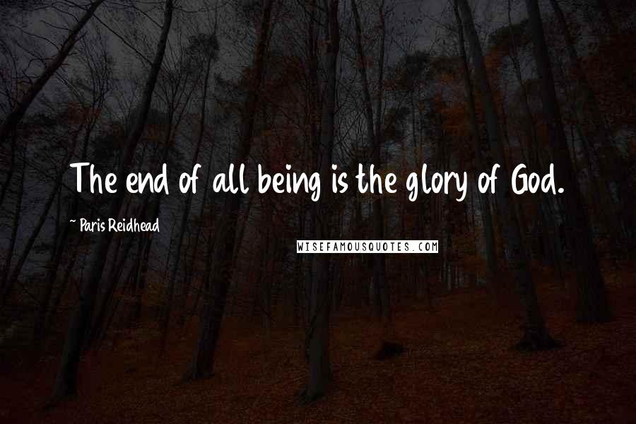 Paris Reidhead Quotes: The end of all being is the glory of God.