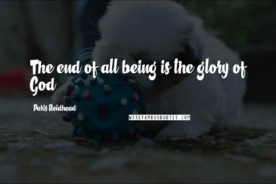 Paris Reidhead Quotes: The end of all being is the glory of God.