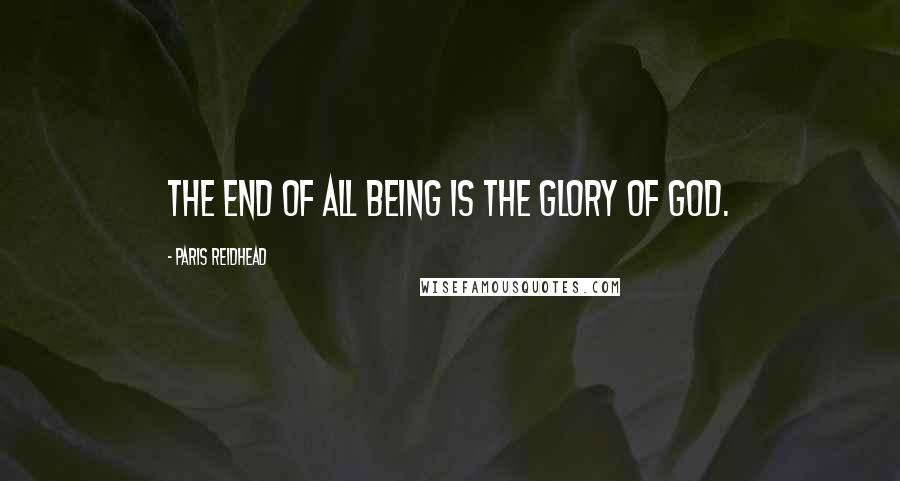 Paris Reidhead Quotes: The end of all being is the glory of God.