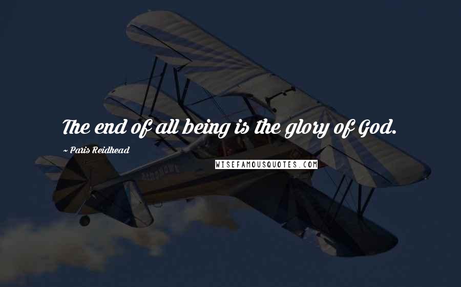 Paris Reidhead Quotes: The end of all being is the glory of God.