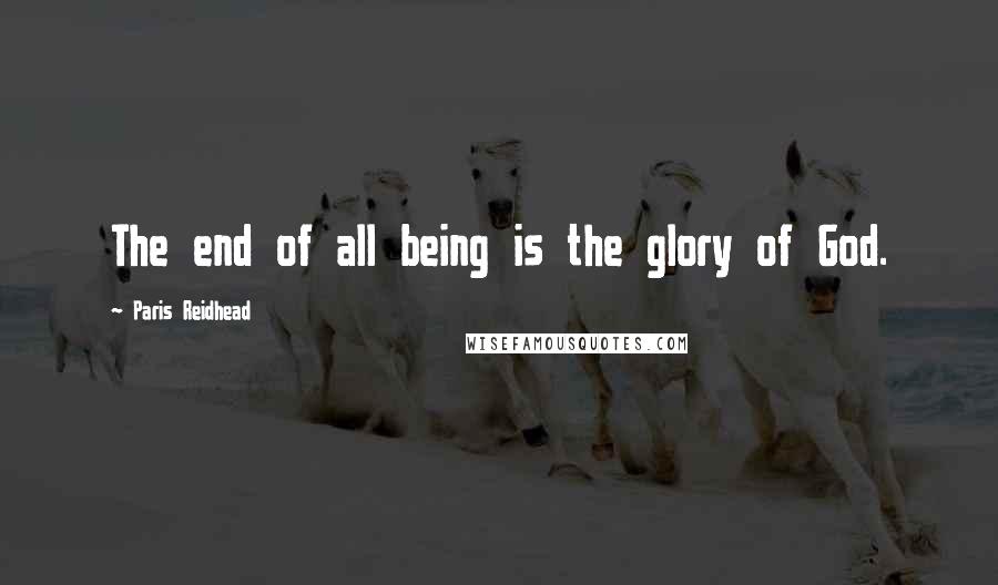 Paris Reidhead Quotes: The end of all being is the glory of God.