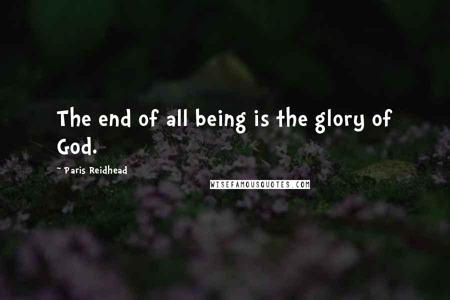 Paris Reidhead Quotes: The end of all being is the glory of God.