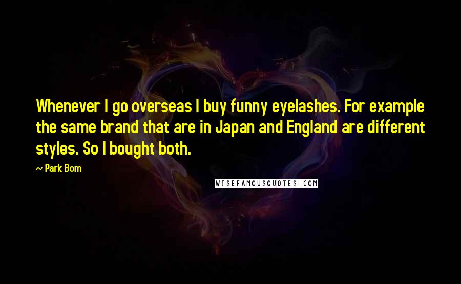 Park Bom Quotes: Whenever I go overseas I buy funny eyelashes. For example the same brand that are in Japan and England are different styles. So I bought both.