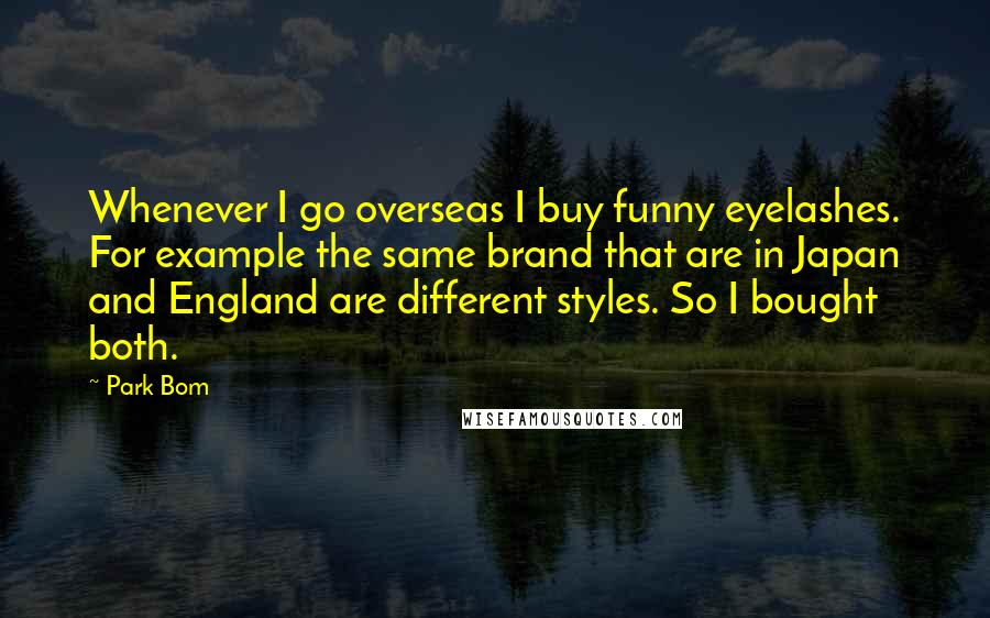 Park Bom Quotes: Whenever I go overseas I buy funny eyelashes. For example the same brand that are in Japan and England are different styles. So I bought both.