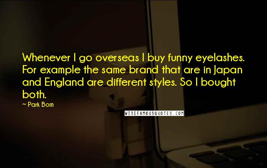 Park Bom Quotes: Whenever I go overseas I buy funny eyelashes. For example the same brand that are in Japan and England are different styles. So I bought both.