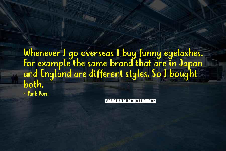 Park Bom Quotes: Whenever I go overseas I buy funny eyelashes. For example the same brand that are in Japan and England are different styles. So I bought both.