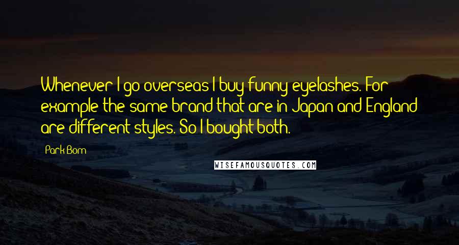 Park Bom Quotes: Whenever I go overseas I buy funny eyelashes. For example the same brand that are in Japan and England are different styles. So I bought both.