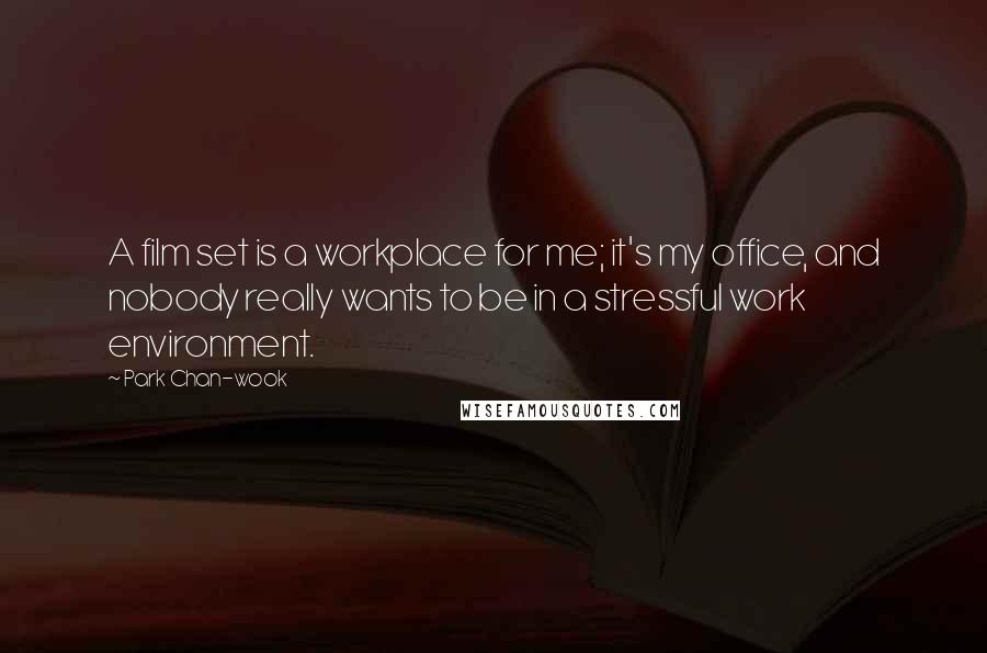 Park Chan-wook Quotes: A film set is a workplace for me; it's my office, and nobody really wants to be in a stressful work environment.