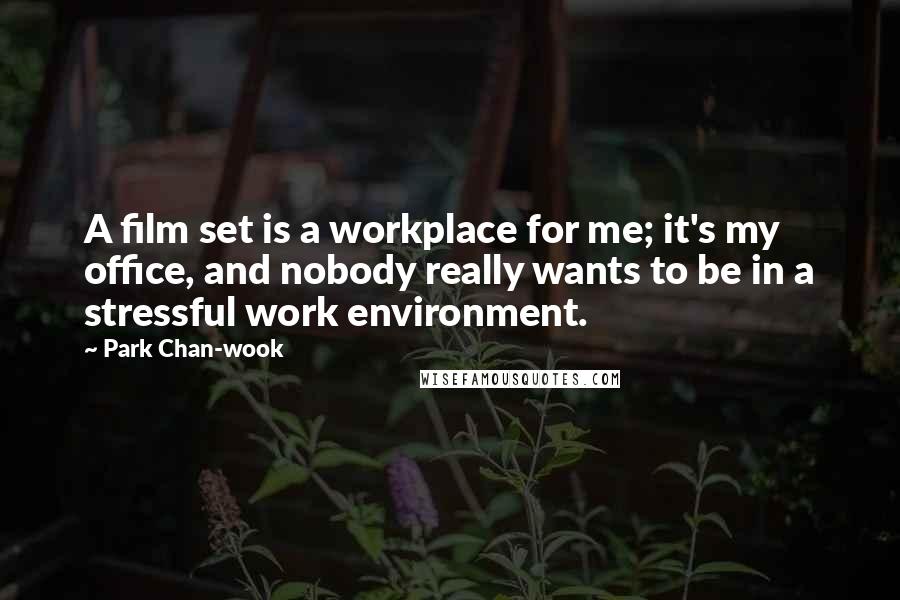 Park Chan-wook Quotes: A film set is a workplace for me; it's my office, and nobody really wants to be in a stressful work environment.