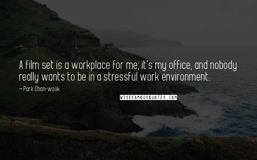 Park Chan-wook Quotes: A film set is a workplace for me; it's my office, and nobody really wants to be in a stressful work environment.