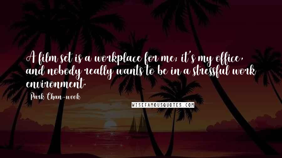 Park Chan-wook Quotes: A film set is a workplace for me; it's my office, and nobody really wants to be in a stressful work environment.