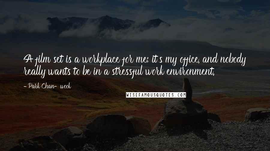 Park Chan-wook Quotes: A film set is a workplace for me; it's my office, and nobody really wants to be in a stressful work environment.