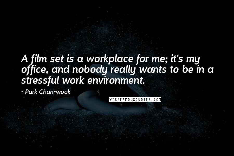 Park Chan-wook Quotes: A film set is a workplace for me; it's my office, and nobody really wants to be in a stressful work environment.